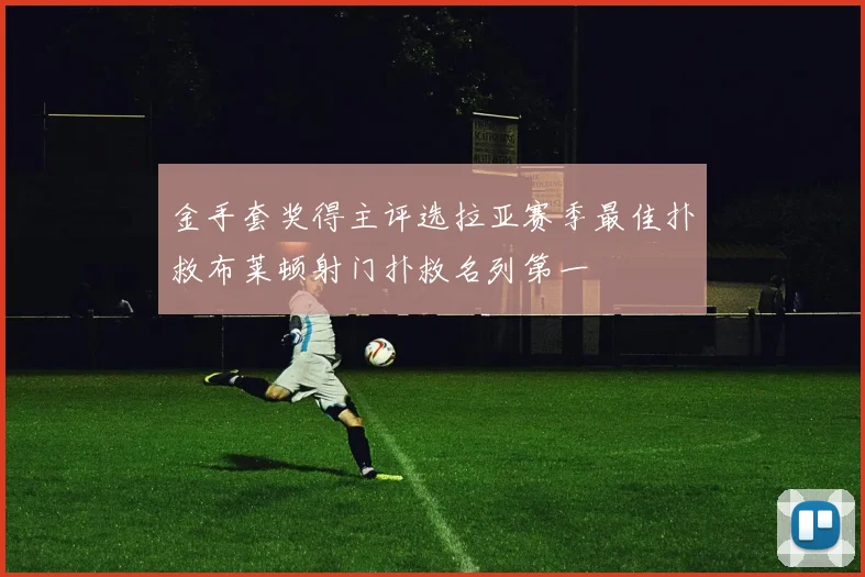 金手套奖得主评选拉亚赛季最佳扑救布莱顿射门扑救名列第一