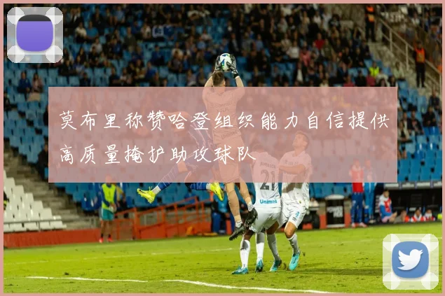莫布里称赞哈登组织能力自信提供高质量掩护助攻球队