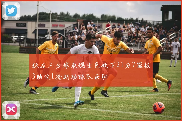狄龙三分球表现出色砍下21分7篮板3助攻1抢断助球队获胜
