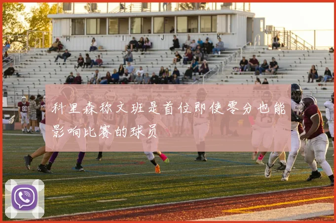 科里森称文班是首位即使零分也能影响比赛的球员