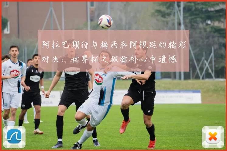 阿拉巴期待与梅西和阿根廷的精彩对决，世界杯之旅弥补心中遗憾