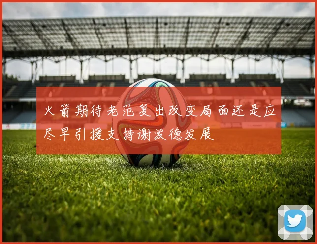 火箭期待老范复出改变局面还是应尽早引援支持谢泼德发展