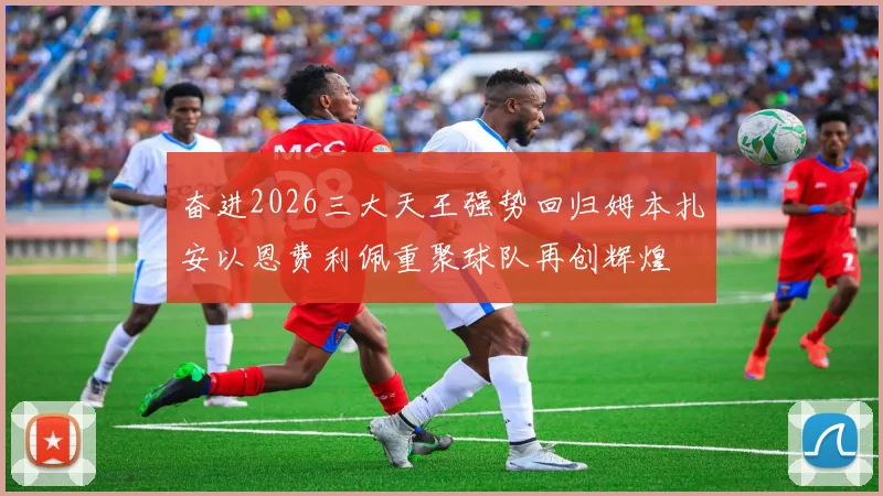 奋进2026三大天王强势回归姆本扎安以恩费利佩重聚球队再创辉煌