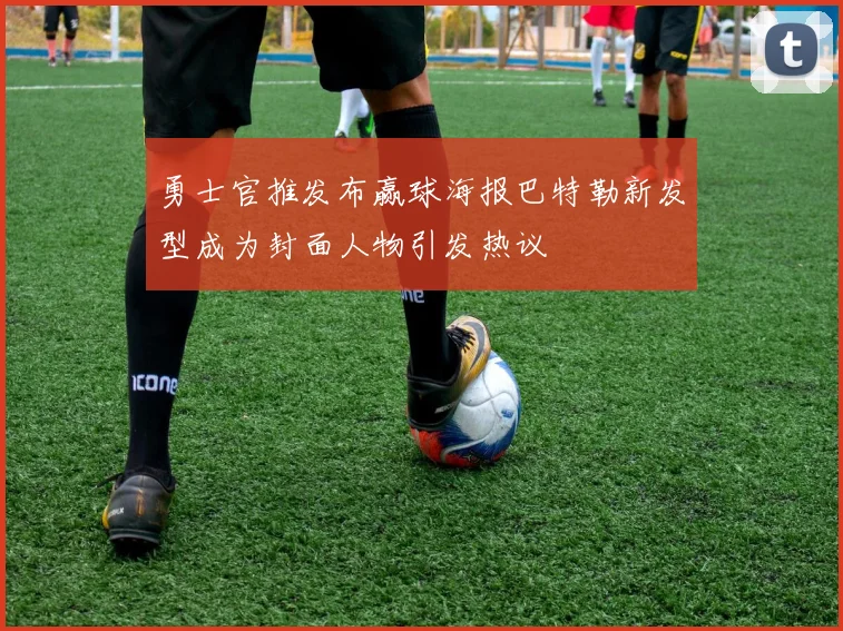 勇士官推发布赢球海报巴特勒新发型成为封面人物引发热议