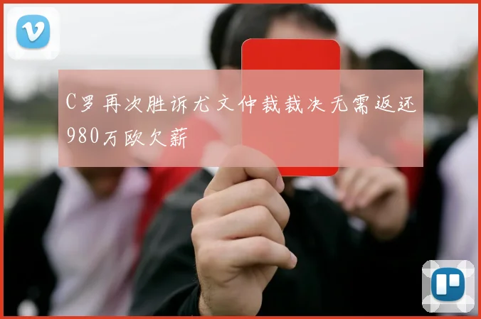 C罗再次胜诉尤文仲裁裁决无需返还980万欧欠薪