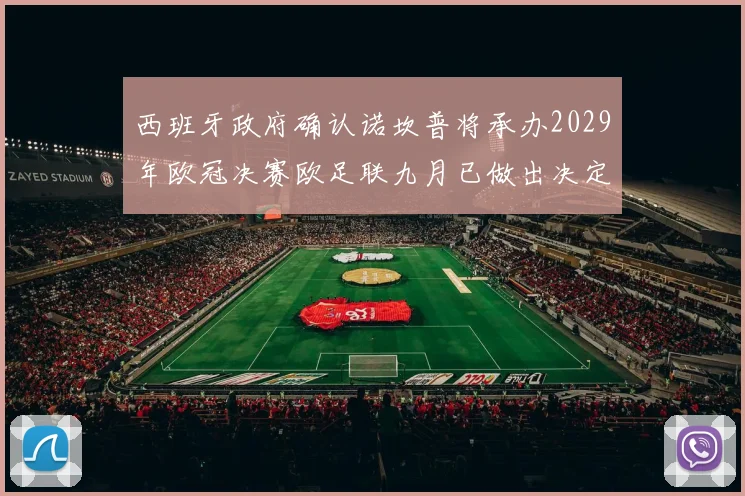 西班牙政府确认诺坎普将承办2029年欧冠决赛欧足联九月已做出决定