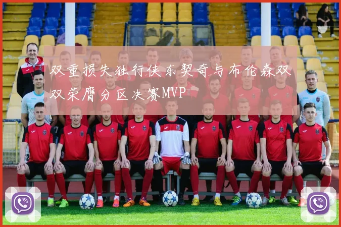 双重损失独行侠东契奇与布伦森双双荣膺分区决赛MVP