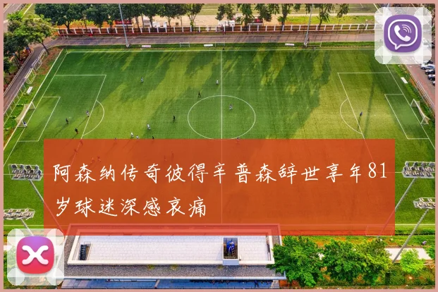 阿森纳传奇彼得辛普森辞世享年81岁球迷深感哀痛