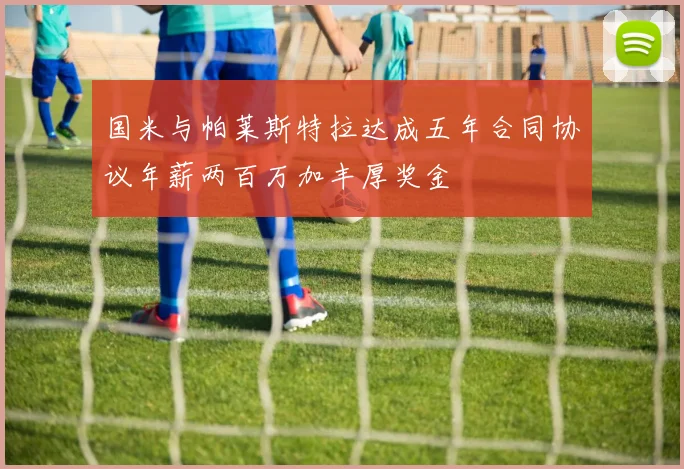 国米与帕莱斯特拉达成五年合同协议年薪两百万加丰厚奖金
